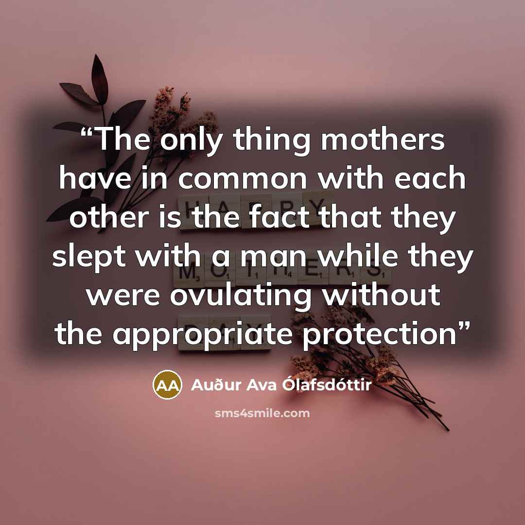 “The only thing mothers have in common with each other is the fact that they slept with a man while they were ovulating without the appropriate protection” quote by Auður Ava Ólafsdóttir