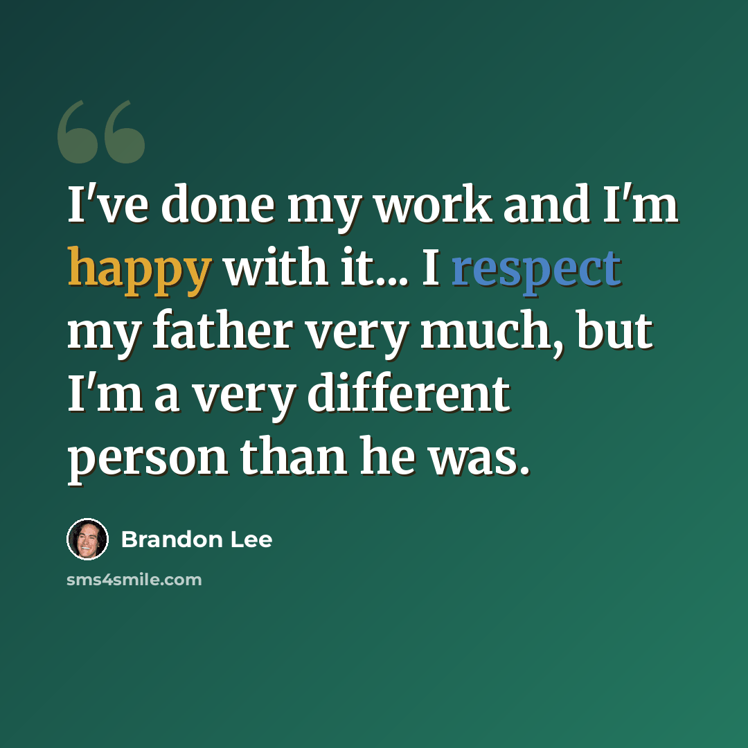 “I've done my work and I'm happy with it... I respect my father very much, but I'm a very different person than he was.” quote by Brandon Lee
