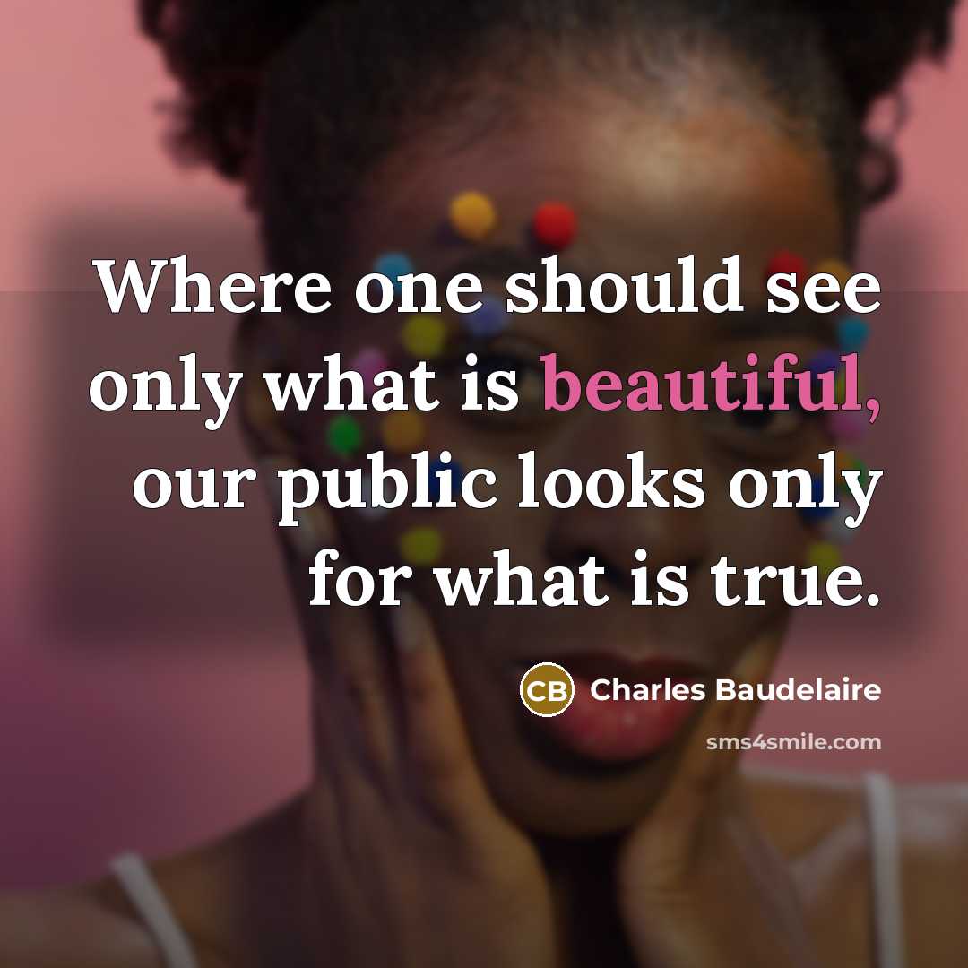 “Where one should see only what is beautiful, our public looks only for what is true.” quote by Charles Baudelaire