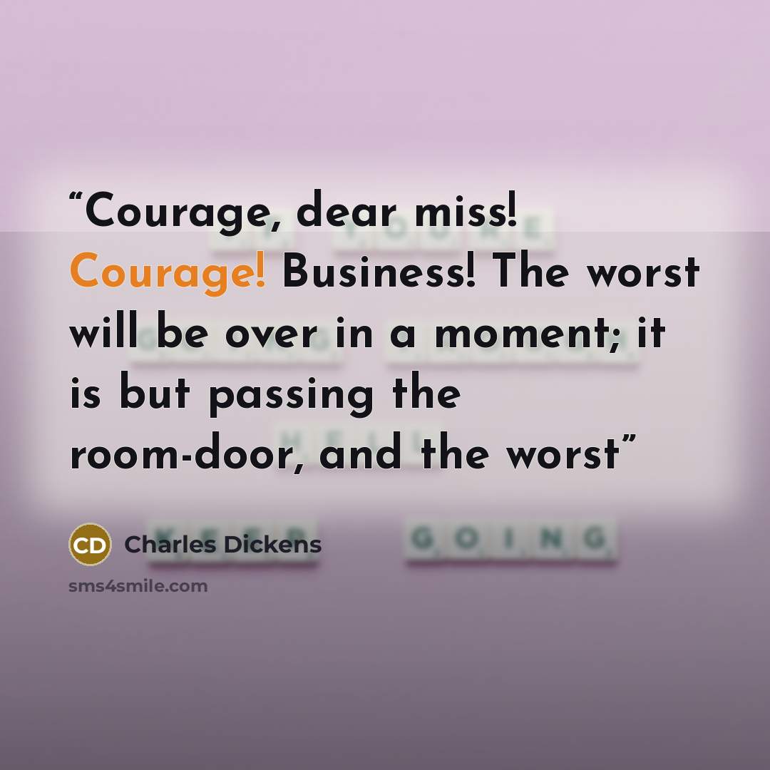 “Courage, dear miss! Courage! Business! The worst will be over in a moment; it is but passing the room-door, and the worst” quote by Charles Dickens