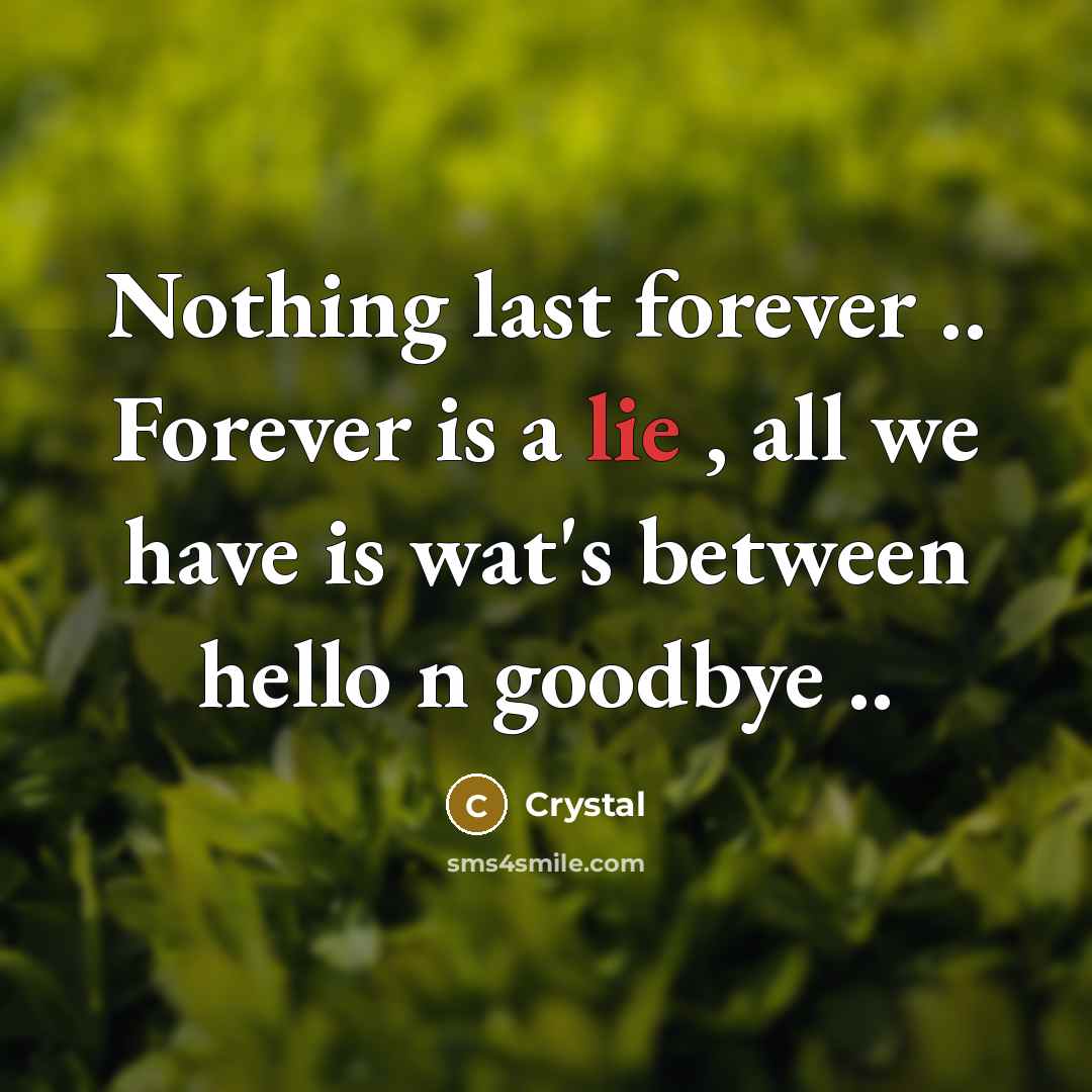 “Nothing last forever .. Forever is a lie , all we have is wat's between hello n goodbye ..” quote by Crystal
