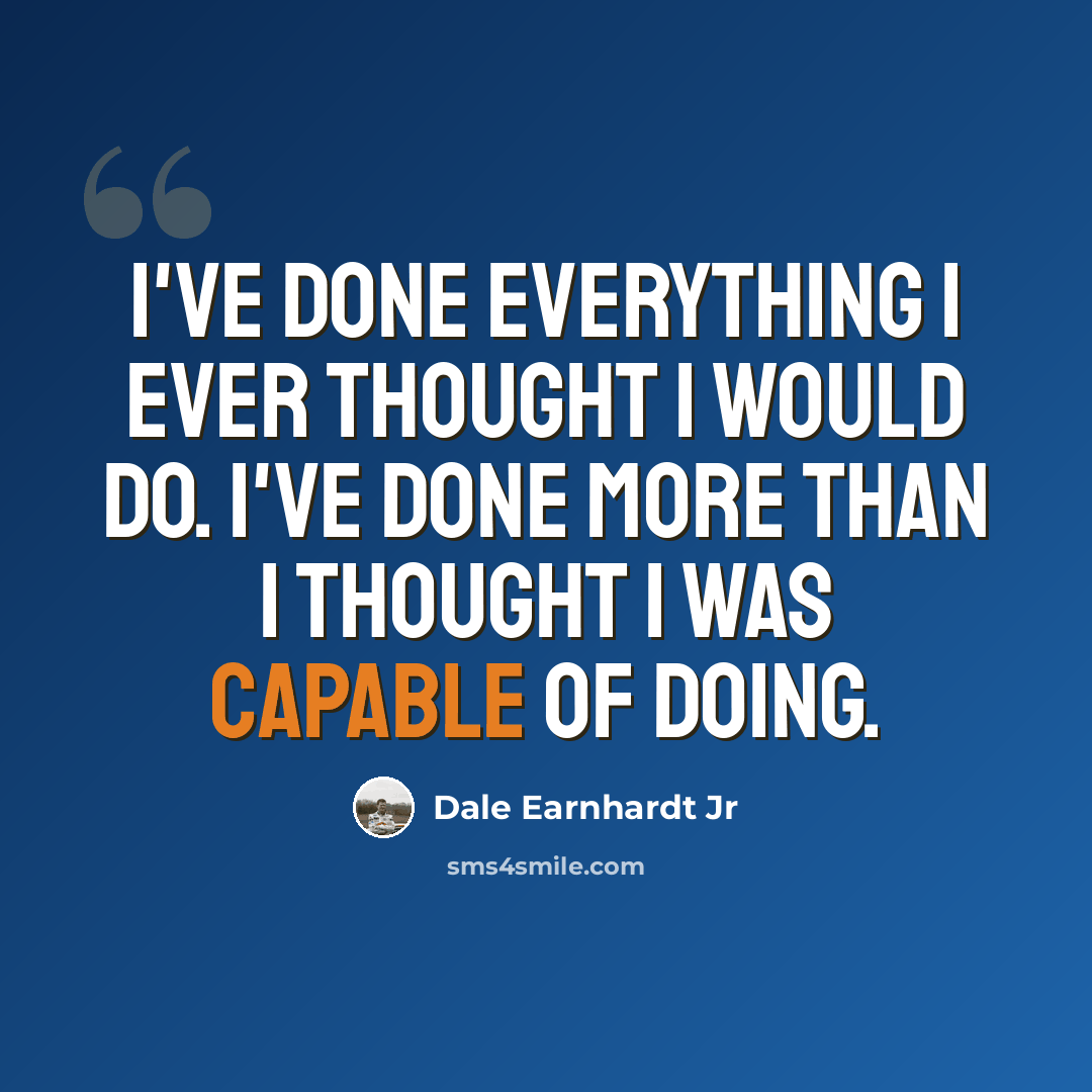 “I've done everything I ever thought I would do. I've done more than I thought I was capable of doing.” quote by Dale Earnhardt Jr