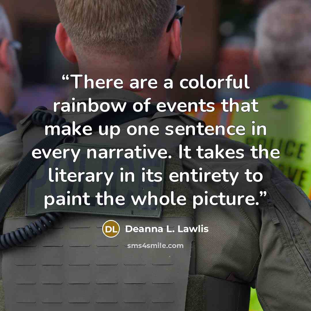 “There are a colorful rainbow of events that make up one sentence in every narrative. It takes the literary in its entirety to paint the whole picture.” quote by Deanna L. Lawlis