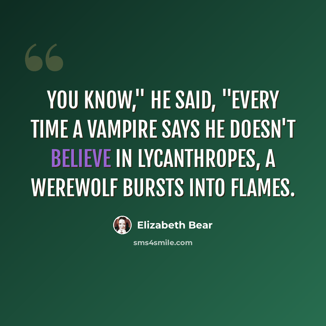 “You know," he said, "every time a vampire says he doesn't believe in lycanthropes, a werewolf bursts into flames.” quote by Elizabeth Bear