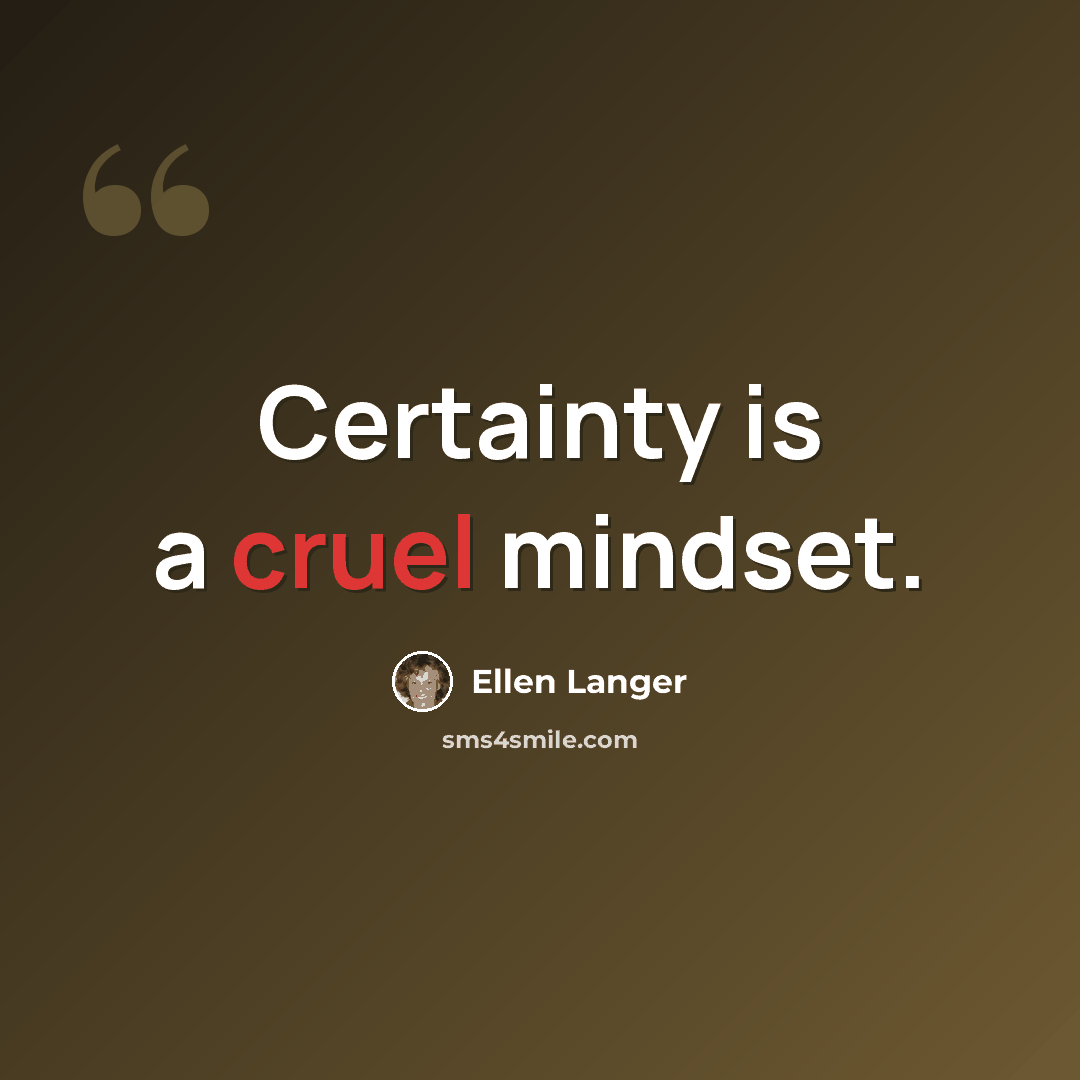 “Certainty is a cruel mindset.” quote by Ellen Langer