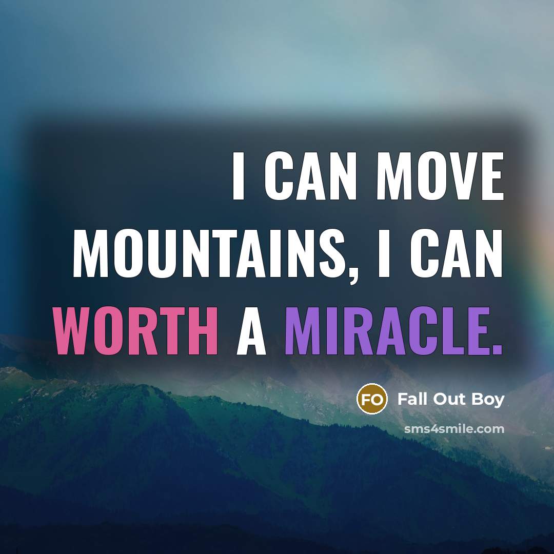 “I can move mountains, I can worth a miracle.” quote by Fall Out Boy