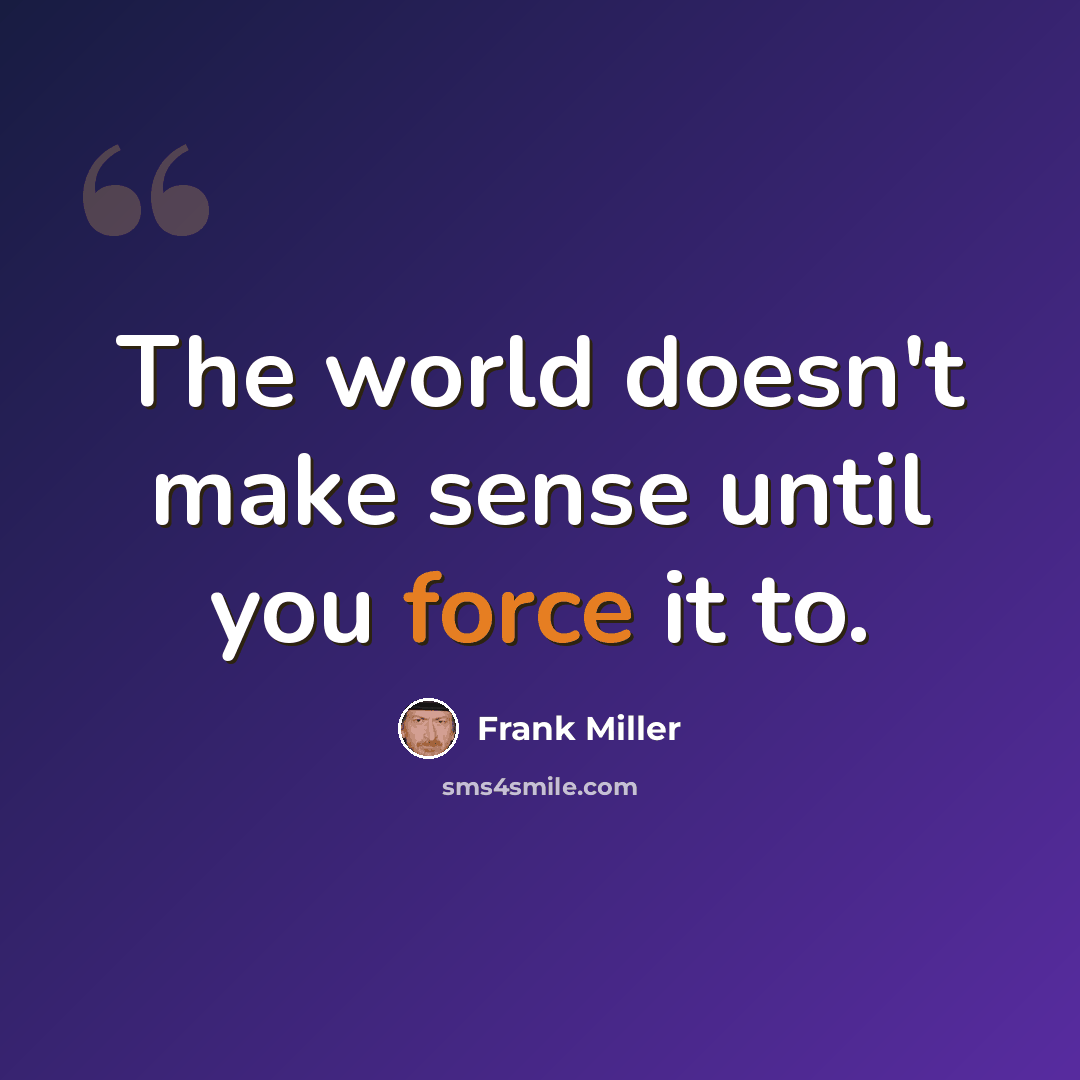 “The world doesn't make sense until you force it to.” quote by Frank Miller
