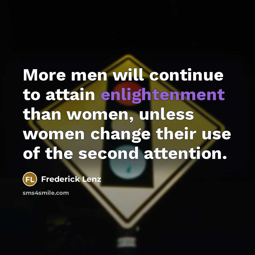 “More men will continue to attain enlightenment than women, unless women change their use of the second attention.” quote by Frederick Lenz