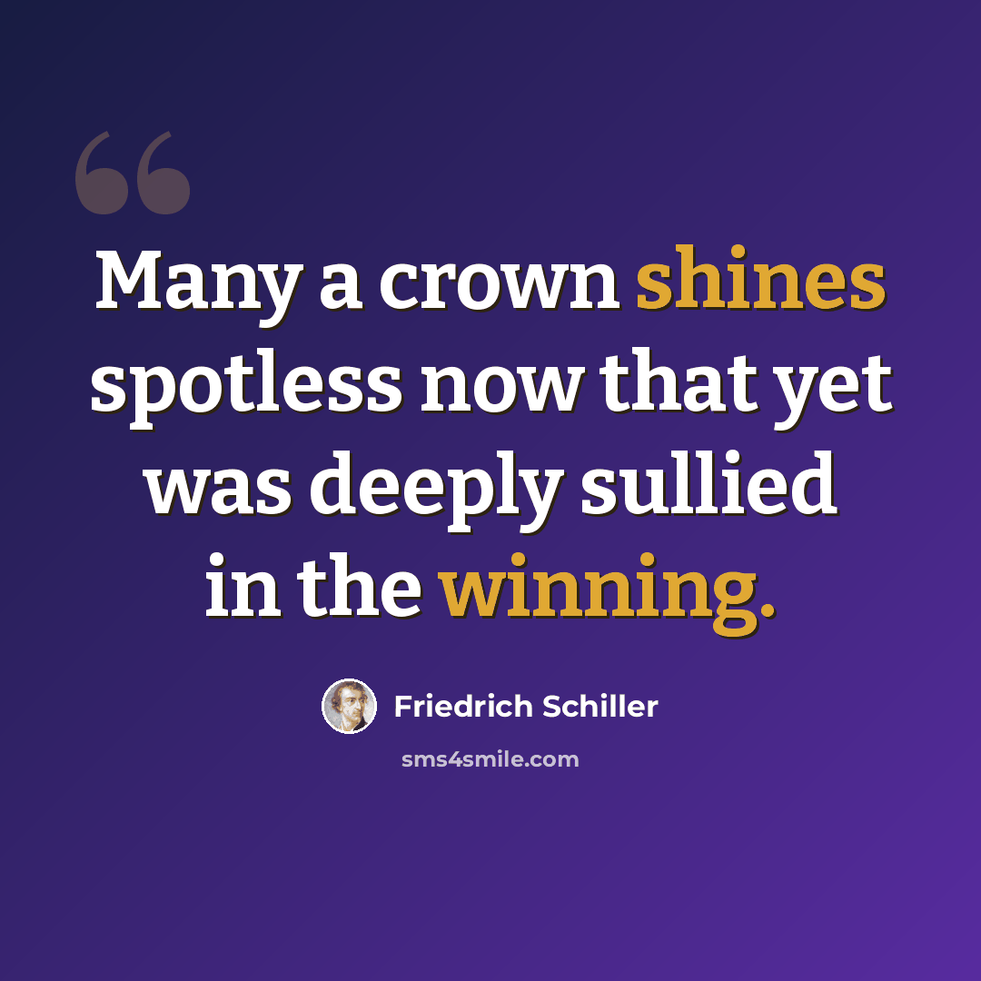“Many a crown shines spotless now that yet was deeply sullied in the winning.” quote by Friedrich Schiller