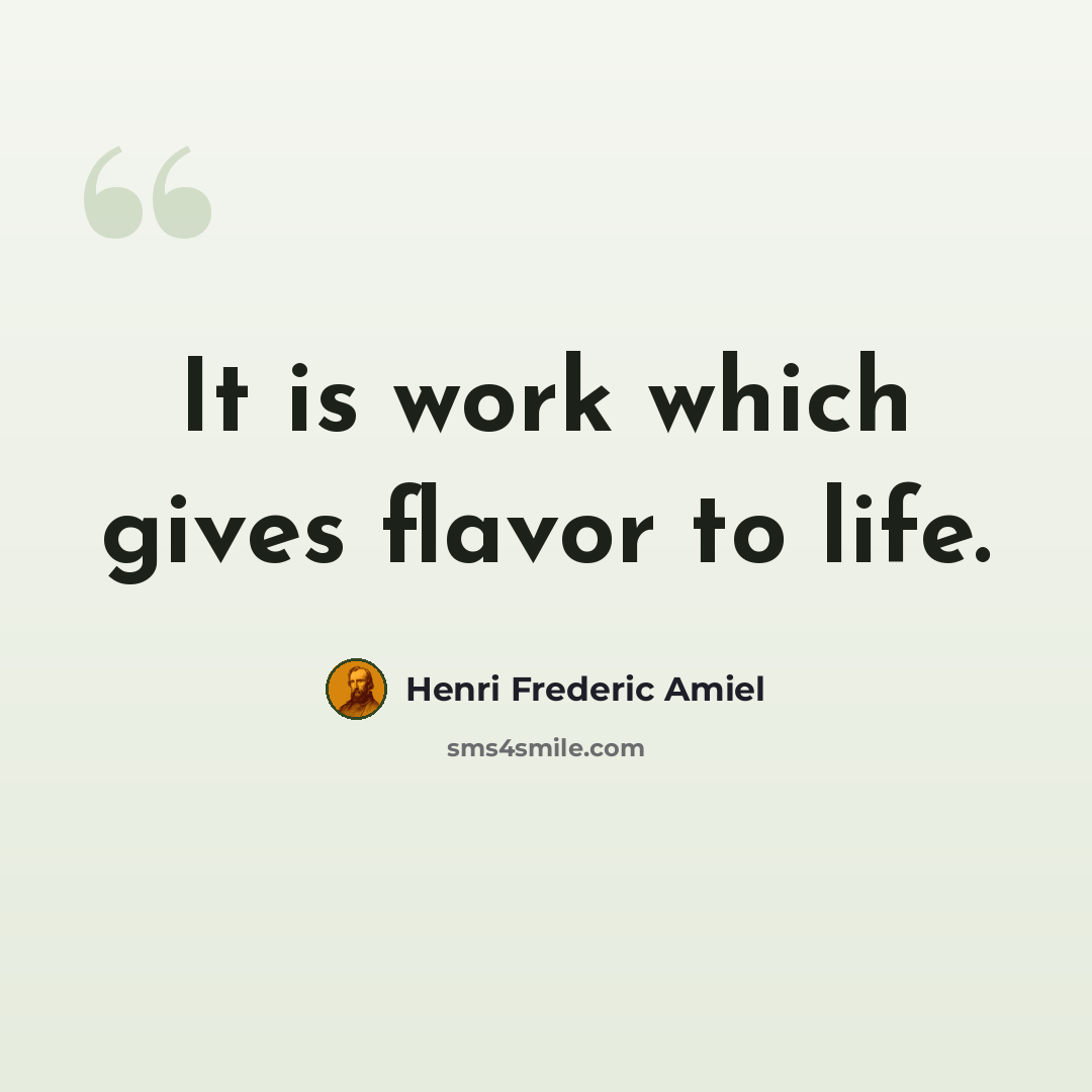 “It is work which gives flavor to life.” quote by Henri Frederic Amiel