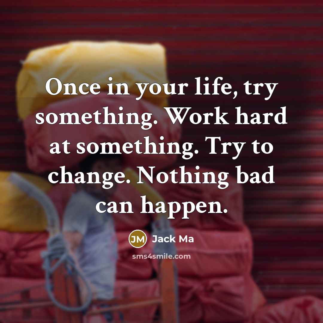 “Once in your life, try something. Work hard at something. Try to change. Nothing bad can happen.” quote by Jack Ma