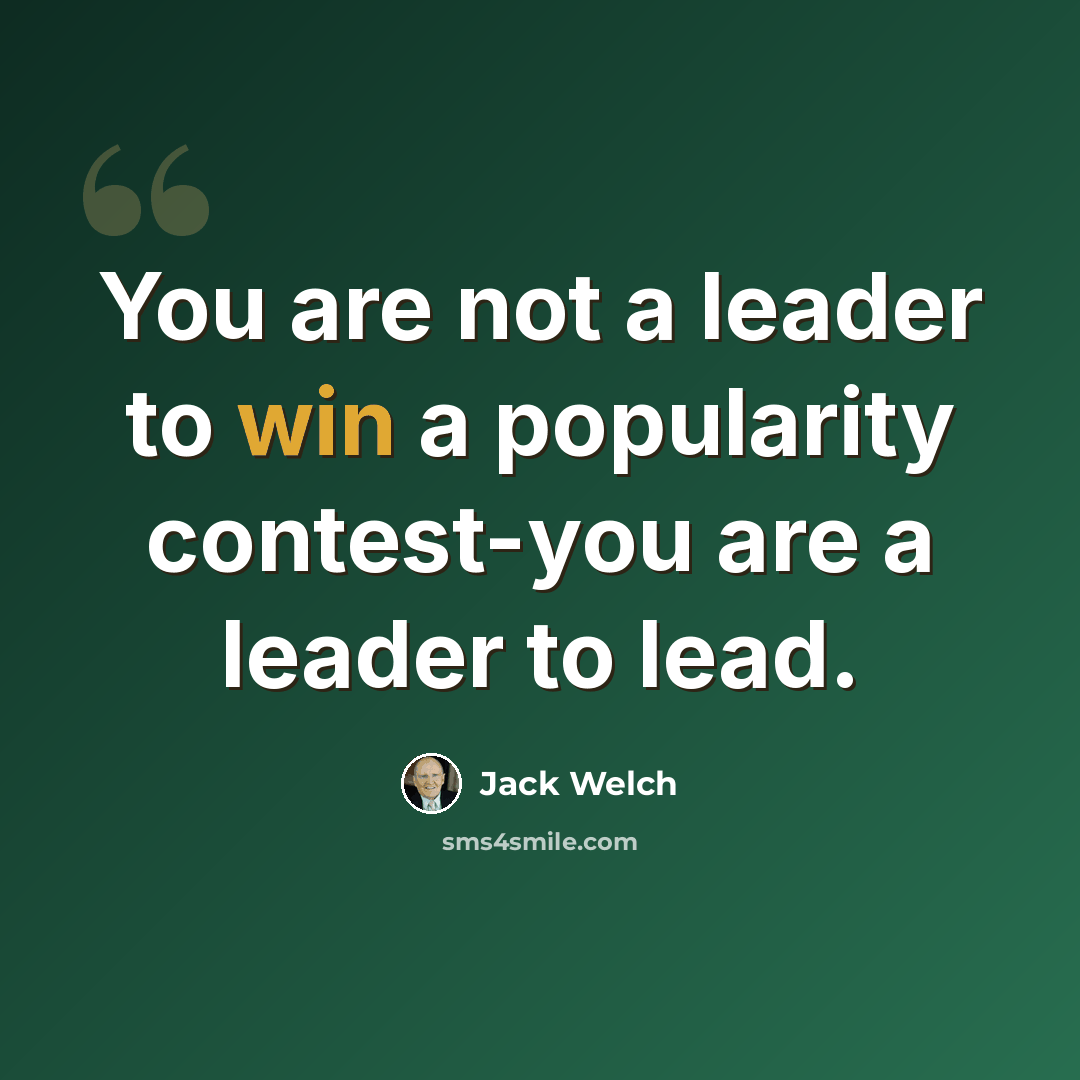 “You are not a leader to win a popularity contest-you are a leader to lead.” quote by Jack Welch