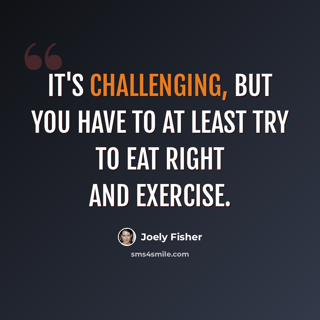 “It's challenging, but you have to at least try to eat right and exercise.” quote by Joely Fisher