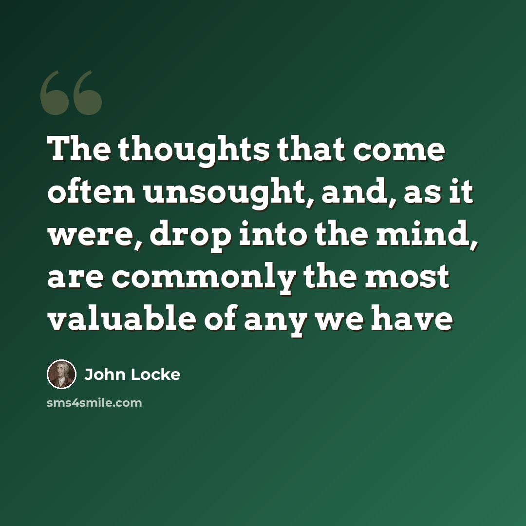 “The thoughts that come often unsought, and, as it were, drop into the mind, are commonly the most valuable of any we have” quote by John Locke