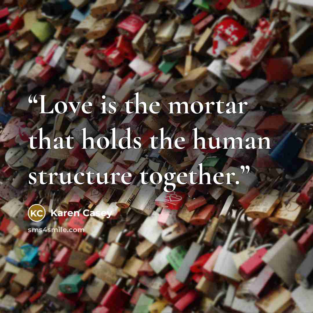 “Love is the mortar that holds the human structure together.” quote by Karen Casey