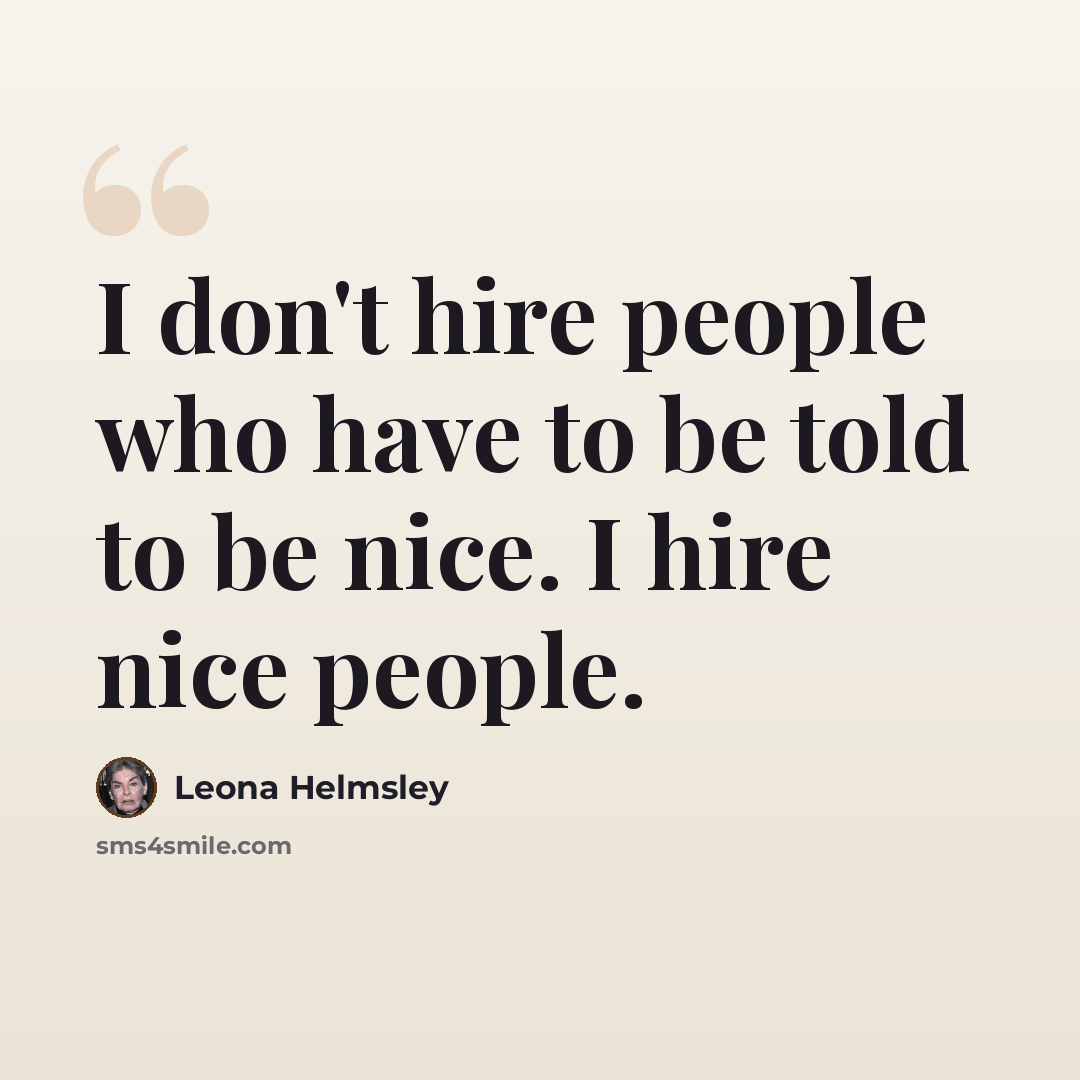 “I don't hire people who have to be told to be nice. I hire nice people.” quote by Leona Helmsley