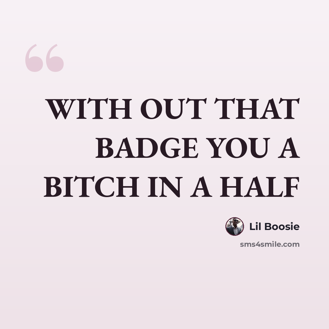 “WITH OUT THAT BADGE YOU A BITCH IN A HALF” quote by Lil Boosie