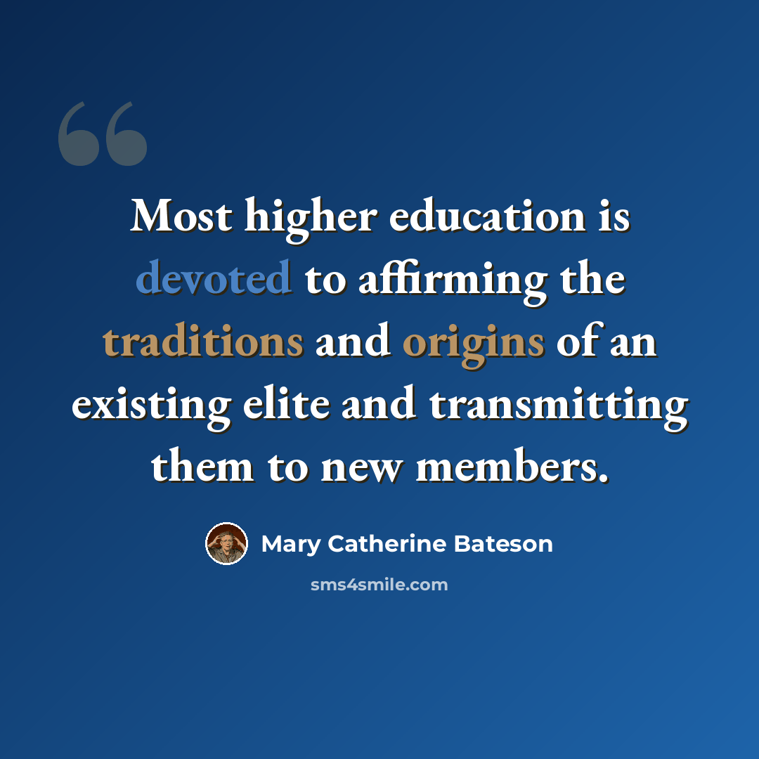 “Most higher education is devoted to affirming the traditions and origins of an existing elite and transmitting them to new members.” quote by Mary Catherine Bateson