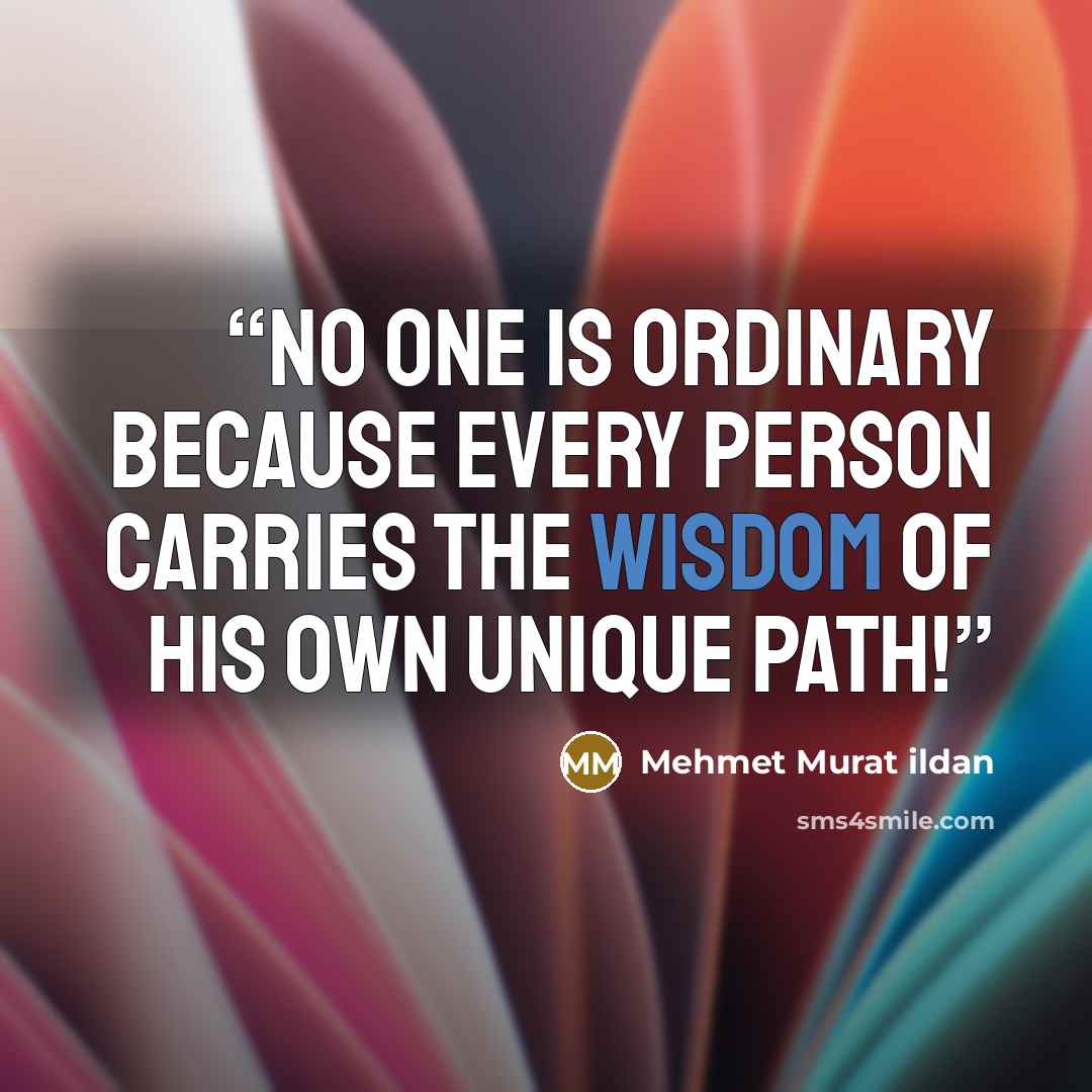 “No one is ordinary because every person carries the wisdom of his own unique path!” quote by Mehmet Murat ildan