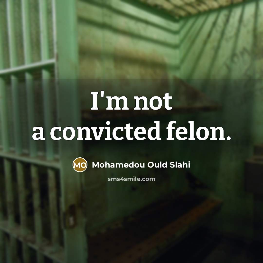 “I'm not a convicted felon.” quote by Mohamedou Ould Slahi