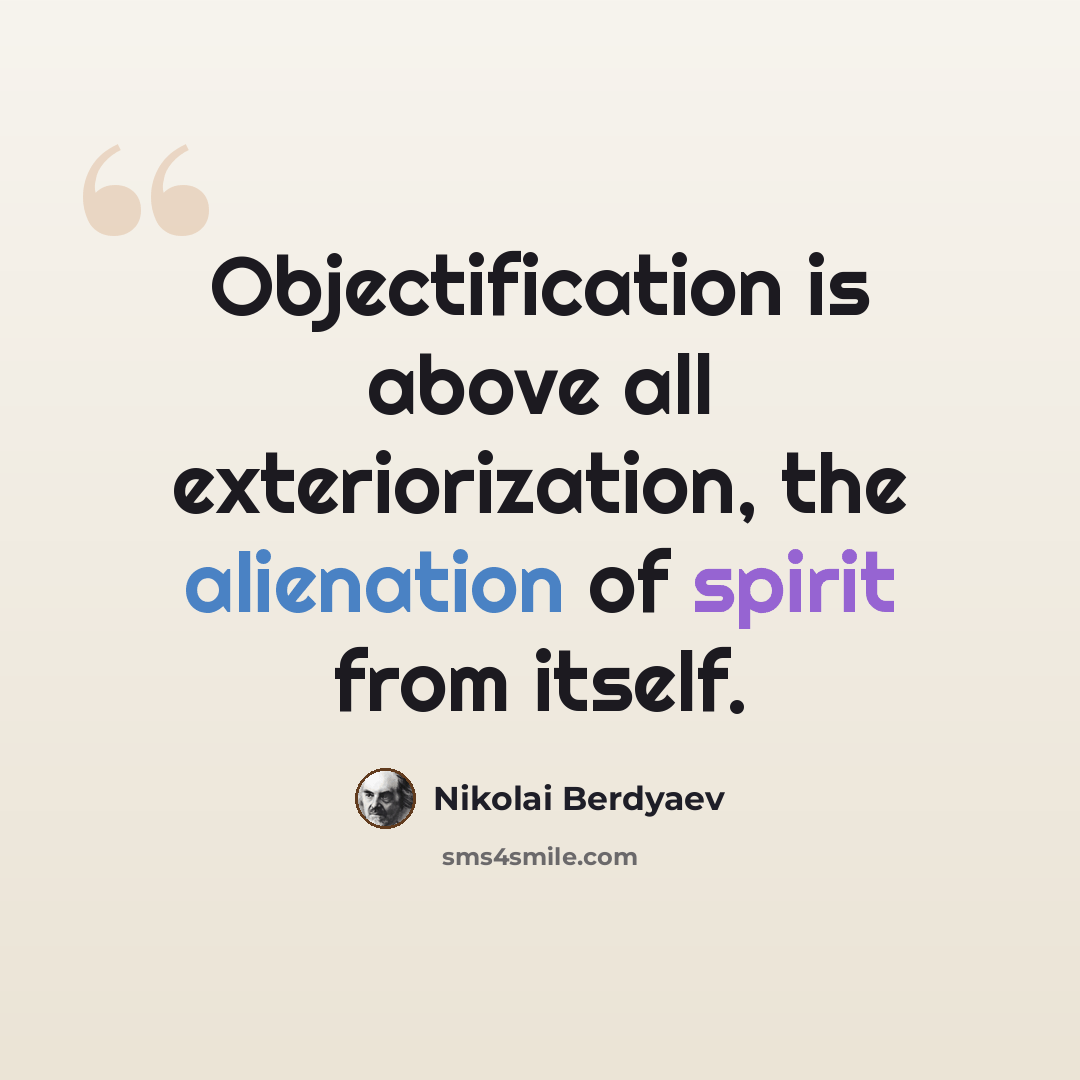 “Objectification is above all exteriorization, the alienation of spirit from itself.” quote by Nikolai Berdyaev