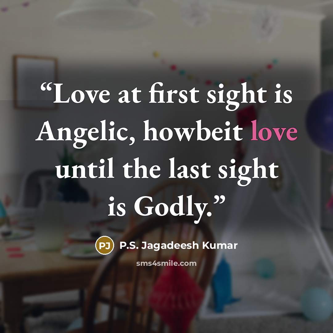 “Love at first sight is Angelic, howbeit love until the last sight is Godly.” quote by P.S. Jagadeesh Kumar