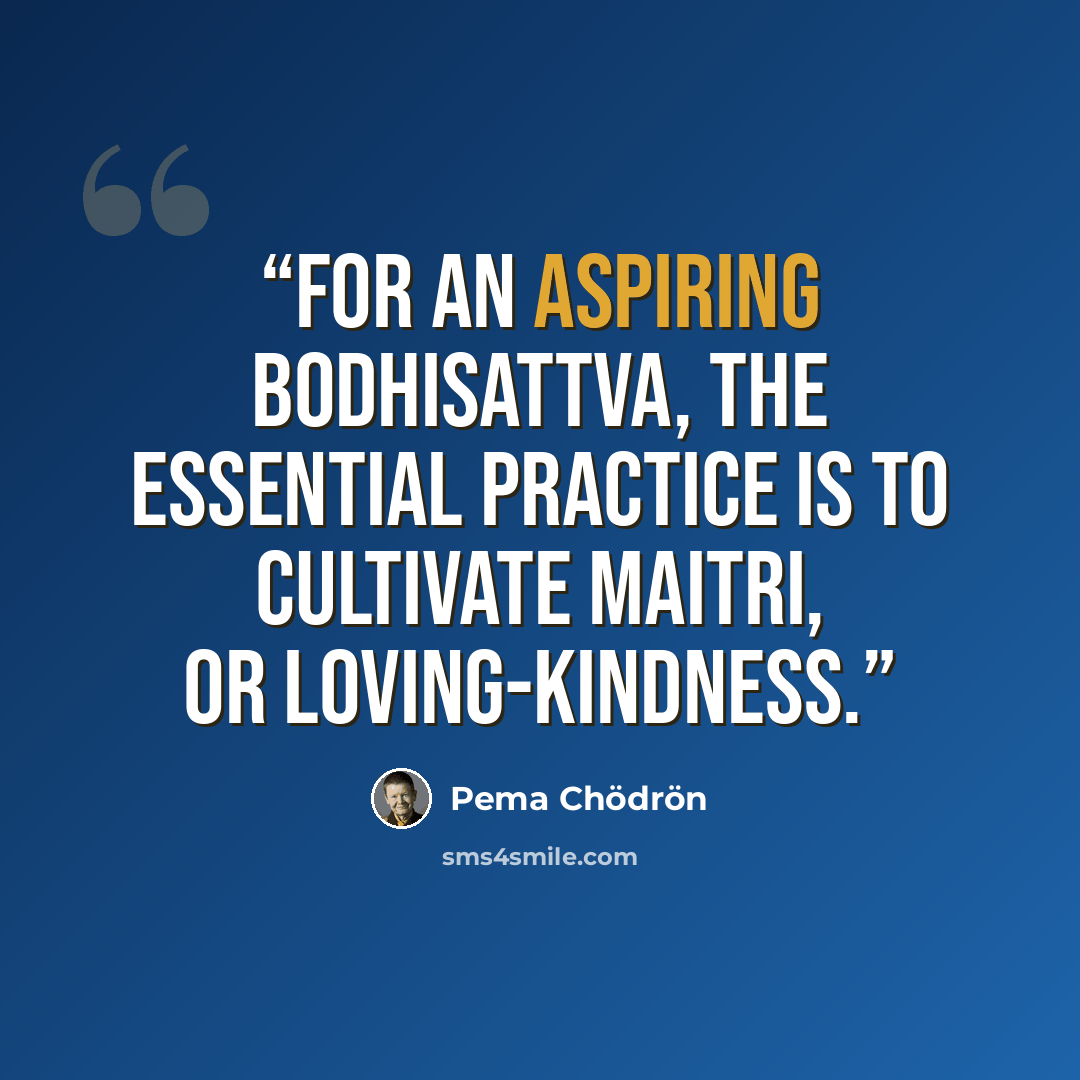 “For an aspiring bodhisattva, the essential practice is to cultivate maitri, or loving-kindness.” quote by Pema Chödrön