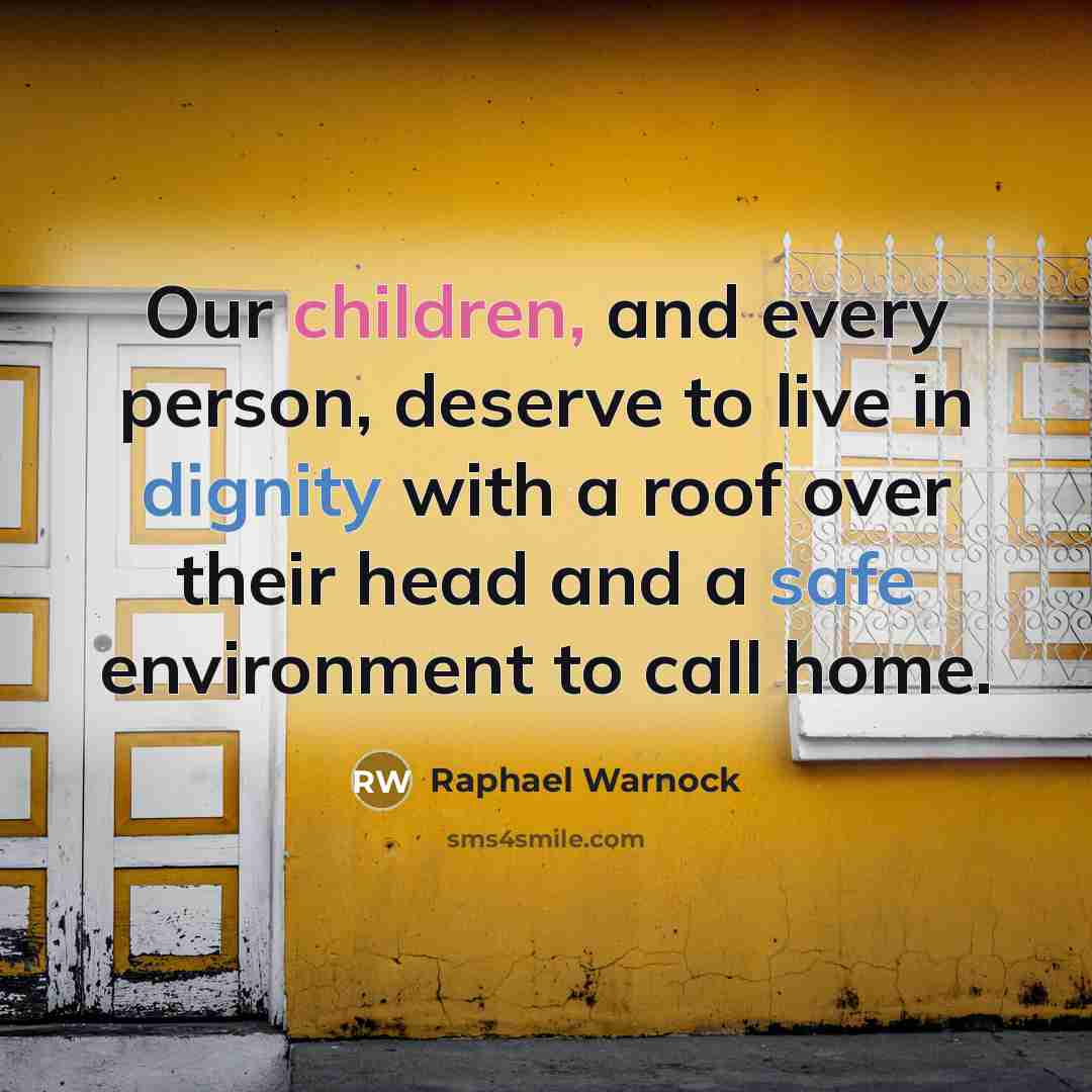“Our children, and every person, deserve to live in dignity with a roof over their head and a safe environment to call home.” quote by Raphael Warnock