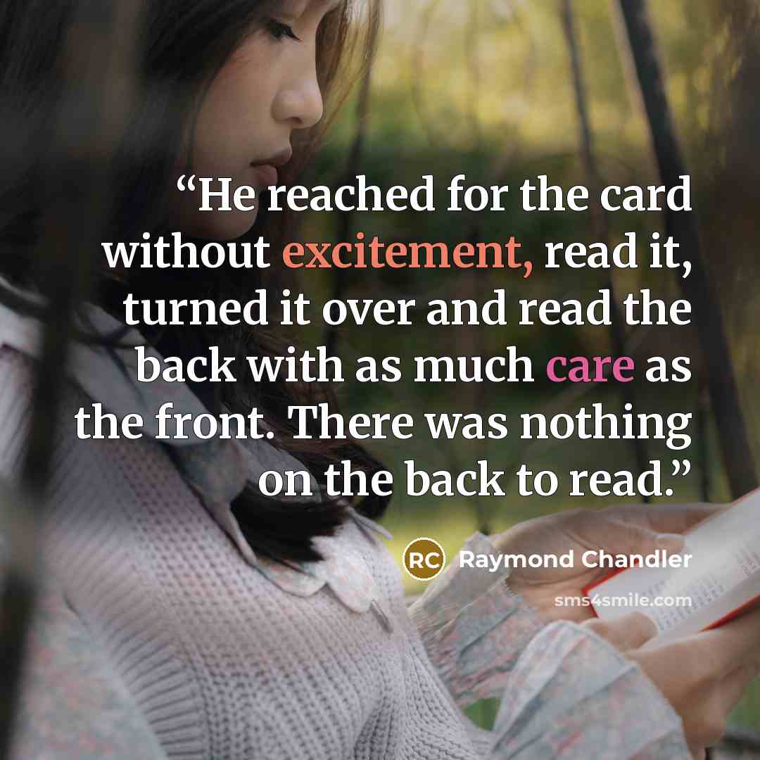 “He reached for the card without excitement, read it, turned it over and read the back with as much care as the front. There was nothing on the back to read.” quote by Raymond Chandler