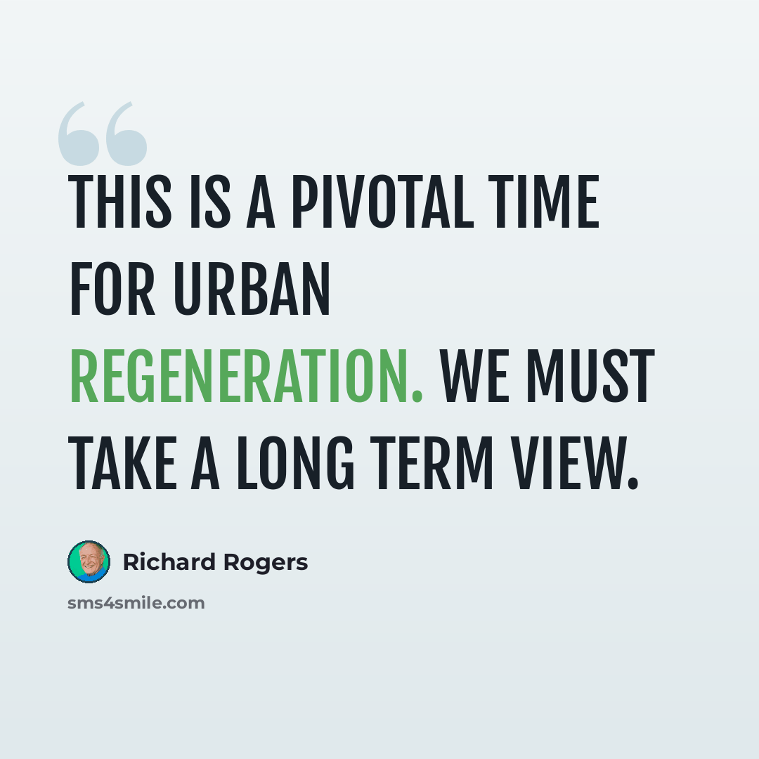 “This is a pivotal time for urban regeneration. We must take a long term view.” quote by Richard Rogers