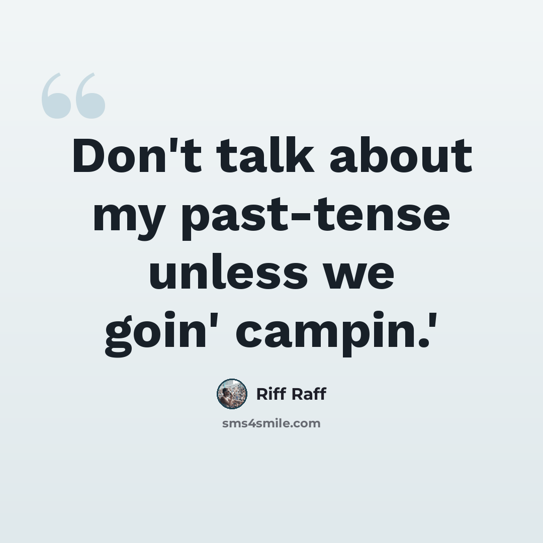 “Don't talk about my past-tense unless we goin' campin.'” quote by Riff Raff