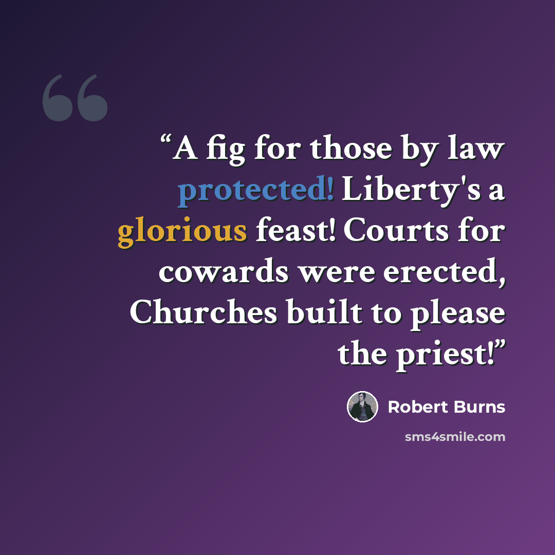 “A fig for those by law protected! Liberty's a glorious feast! Courts for cowards were erected, Churches built to please the priest!” quote by Robert Burns