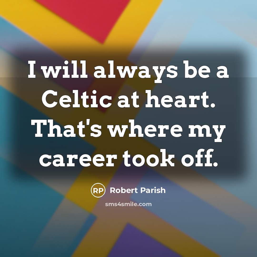 “I will always be a Celtic at heart. That's where my career took off.” quote by Robert Parish