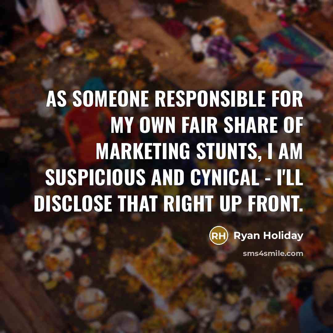 “As someone responsible for my own fair share of marketing stunts, I am suspicious and cynical - I'll disclose that right up front.” quote by Ryan Holiday