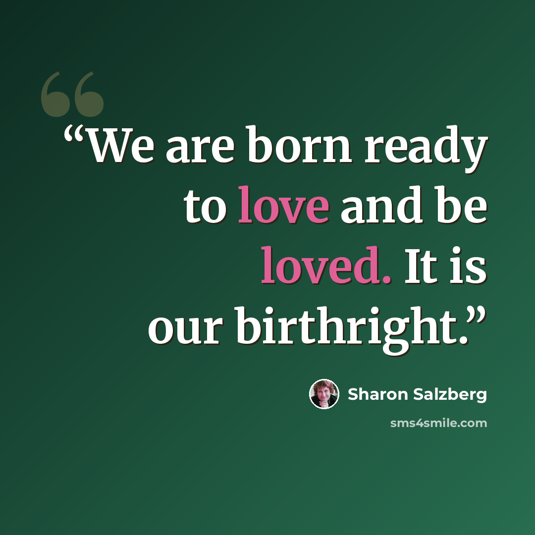 “We are born ready to love and be loved. It is our birthright.” quote by Sharon Salzberg