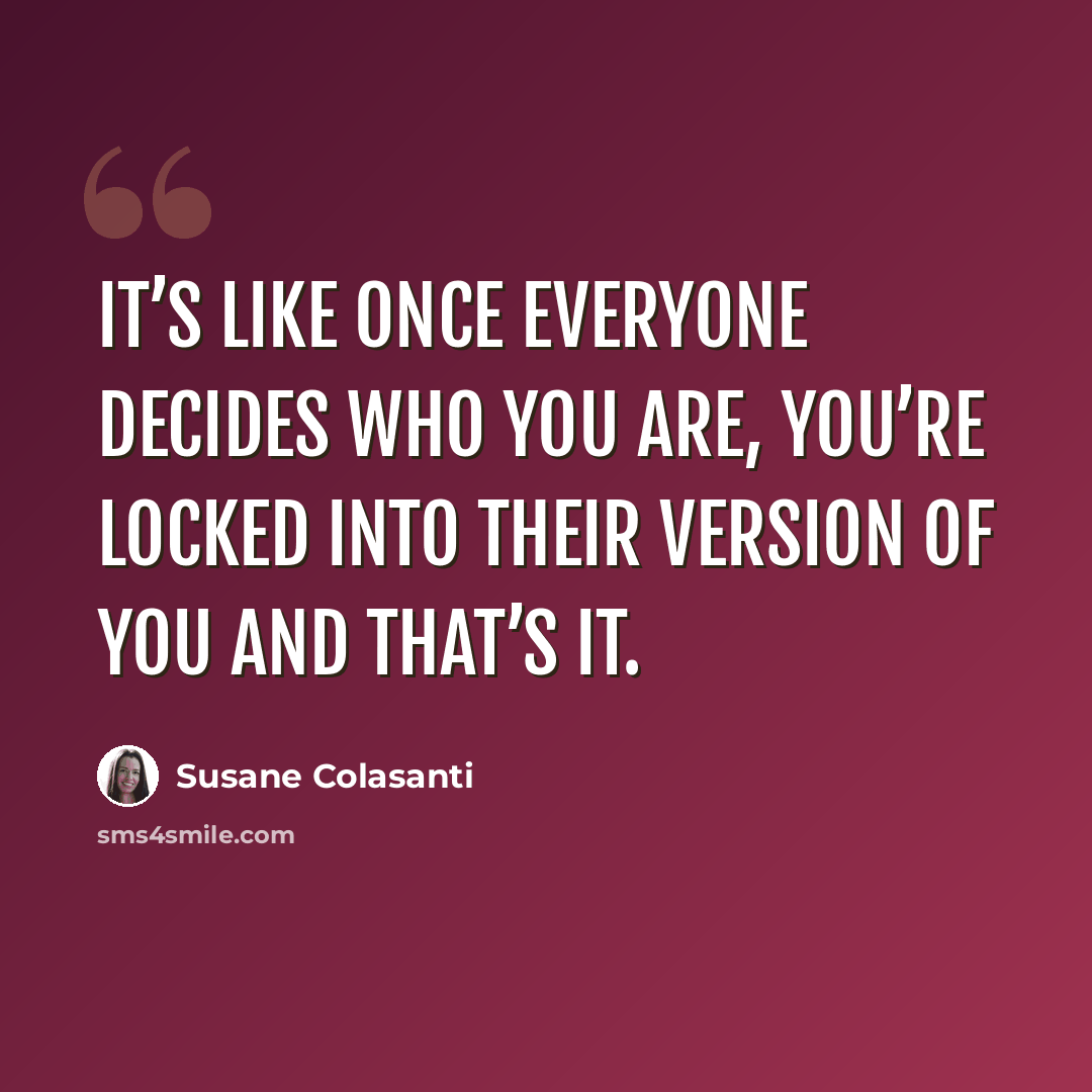 “It’s like once everyone decides who you are, you’re locked into their version of you and that’s it.” quote by Susane Colasanti
