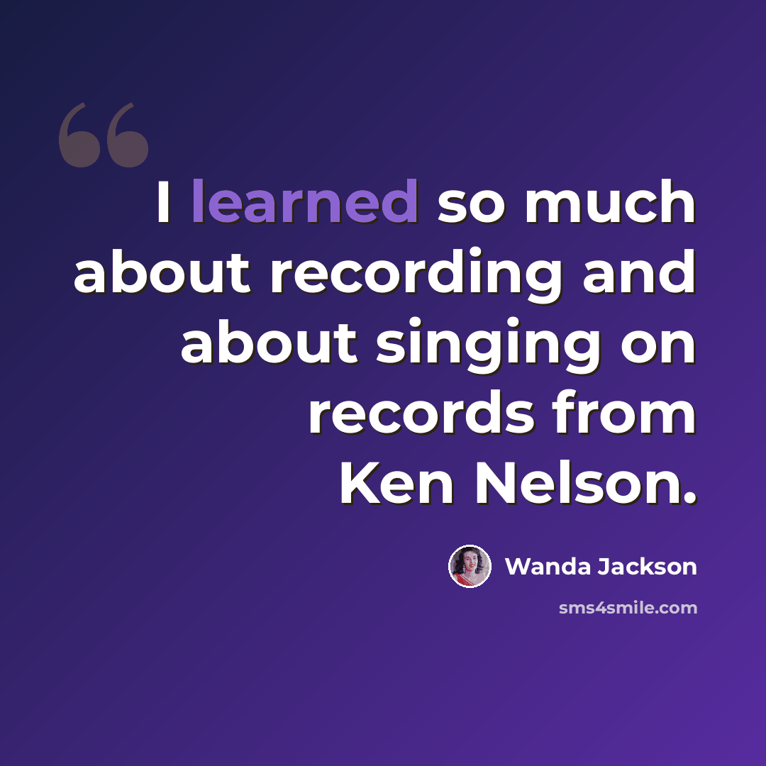 “I learned so much about recording and about singing on records from Ken Nelson.” quote by Wanda Jackson