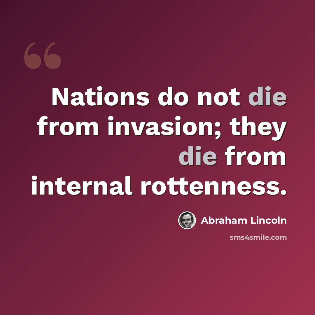 “Nations do not die from invasion; they die from internal rottenness.” quote by Abraham Lincoln
