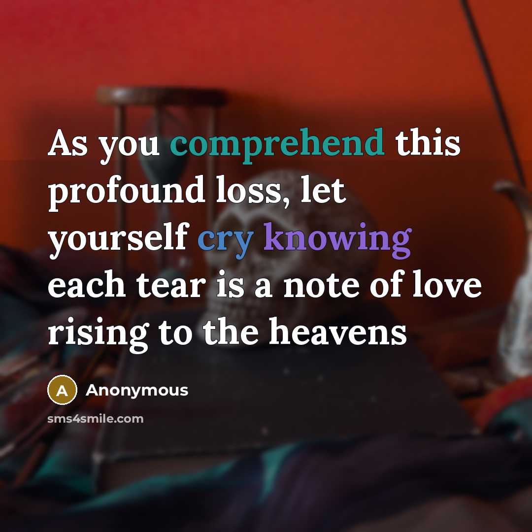 “As you comprehend this profound loss, let yourself cry knowing each tear is a note of love rising to the heavens” quote by Anonymous