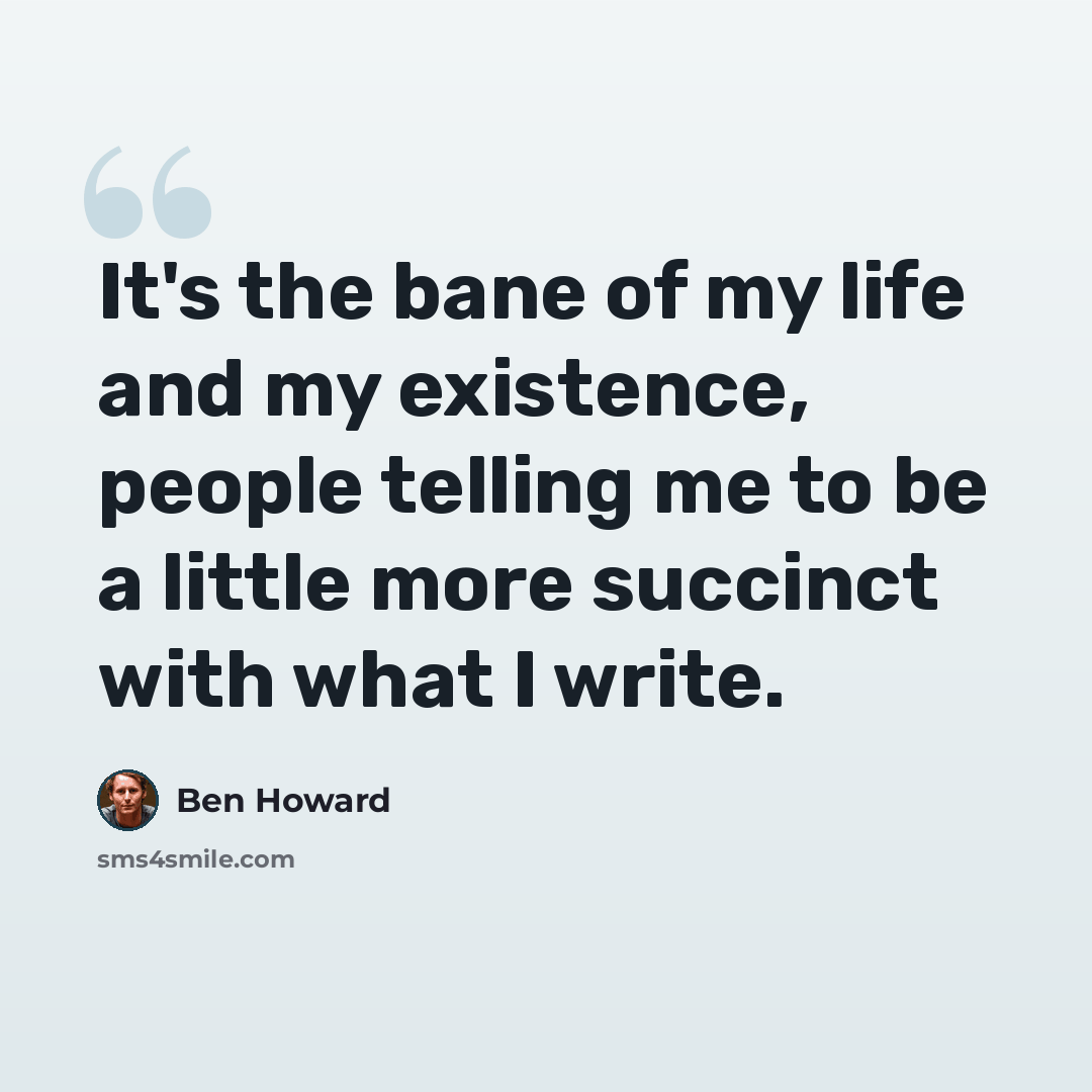 “It's the bane of my life and my existence, people telling me to be a little more succinct with what I write.” quote by Ben Howard