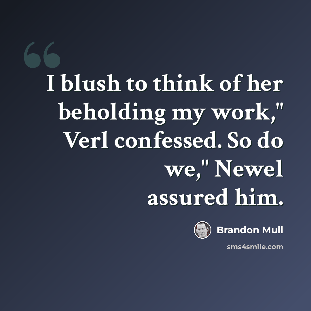“I blush to think of her beholding my work," Verl confessed. So do we," Newel assured him.” quote by Brandon Mull