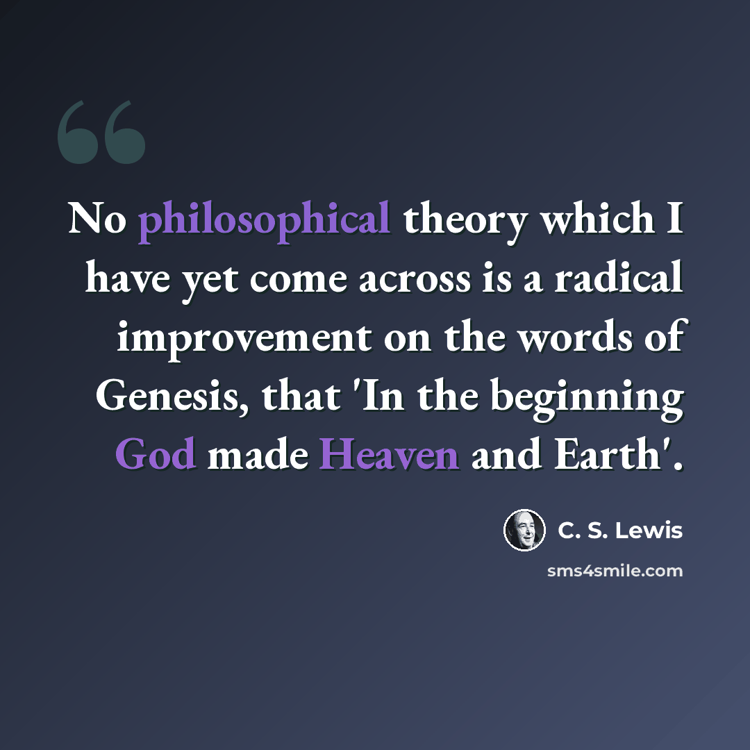 “No philosophical theory which I have yet come across is a radical improvement on the words of Genesis, that 'In the beginning God made Heaven and Earth'.” quote by C. S. Lewis