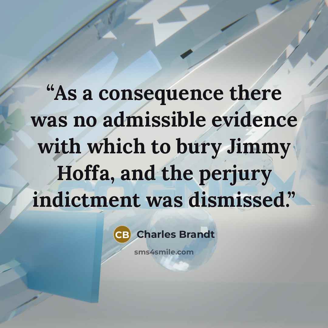 “As a consequence there was no admissible evidence with which to bury Jimmy Hoffa, and the perjury indictment was dismissed.” quote by Charles Brandt