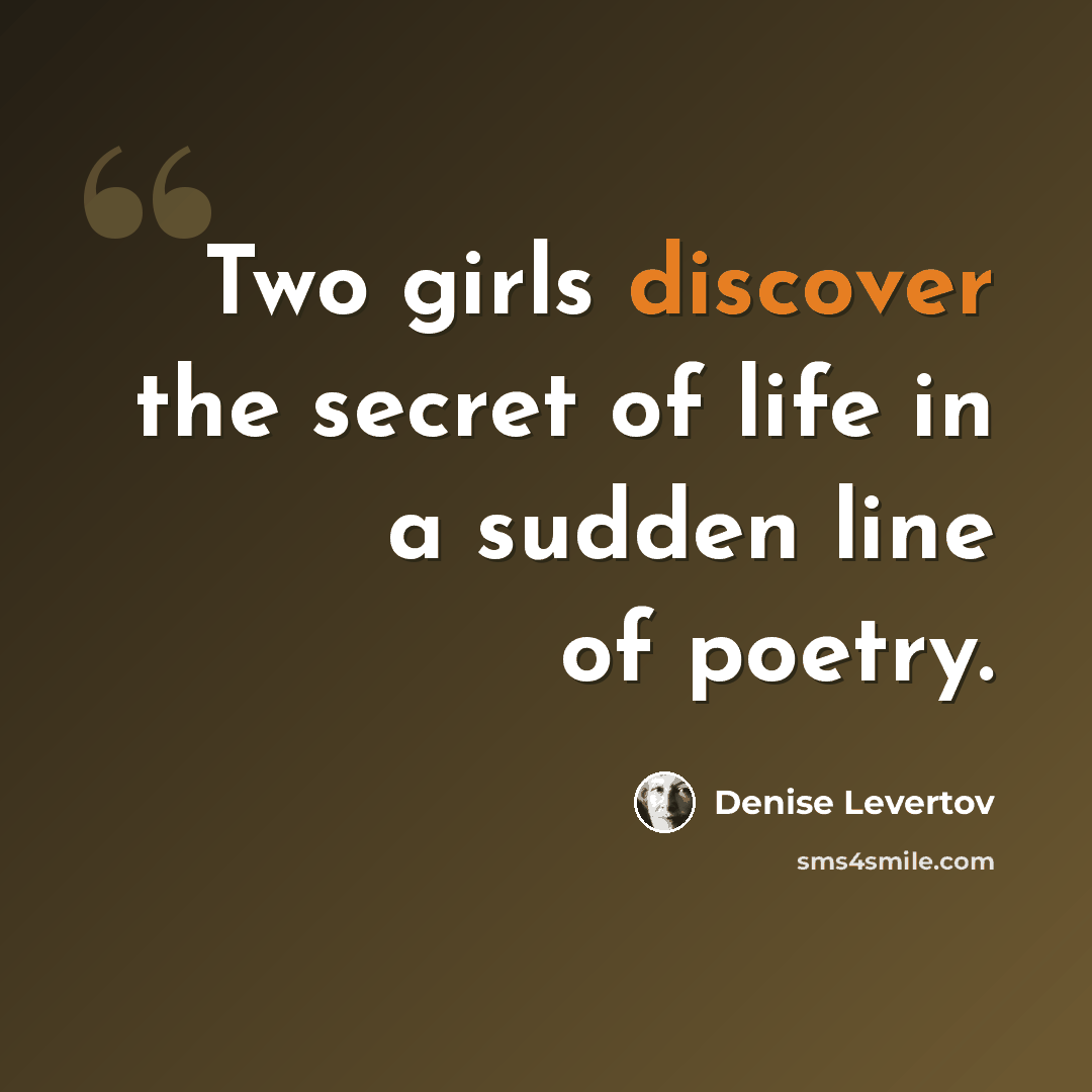 “Two girls discover the secret of life in a sudden line of poetry.” quote by Denise Levertov