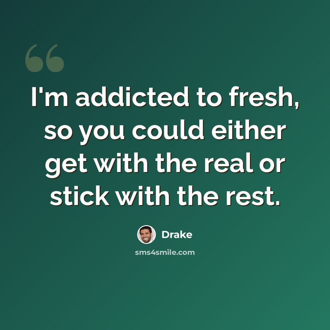 “I'm addicted to fresh, so you could either get with the real or stick with the rest.” quote by Drake