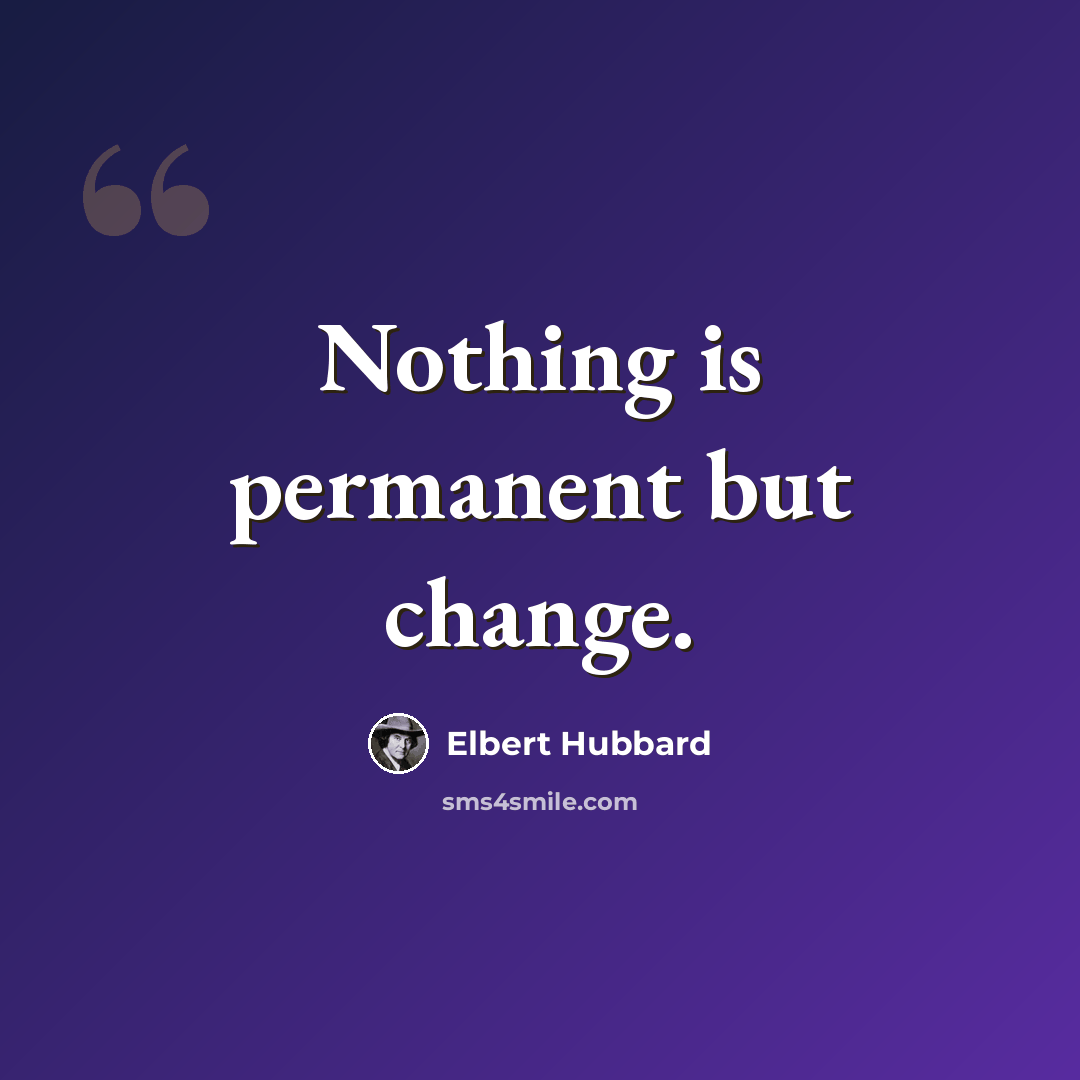 “Nothing is permanent but change.” quote by Elbert Hubbard