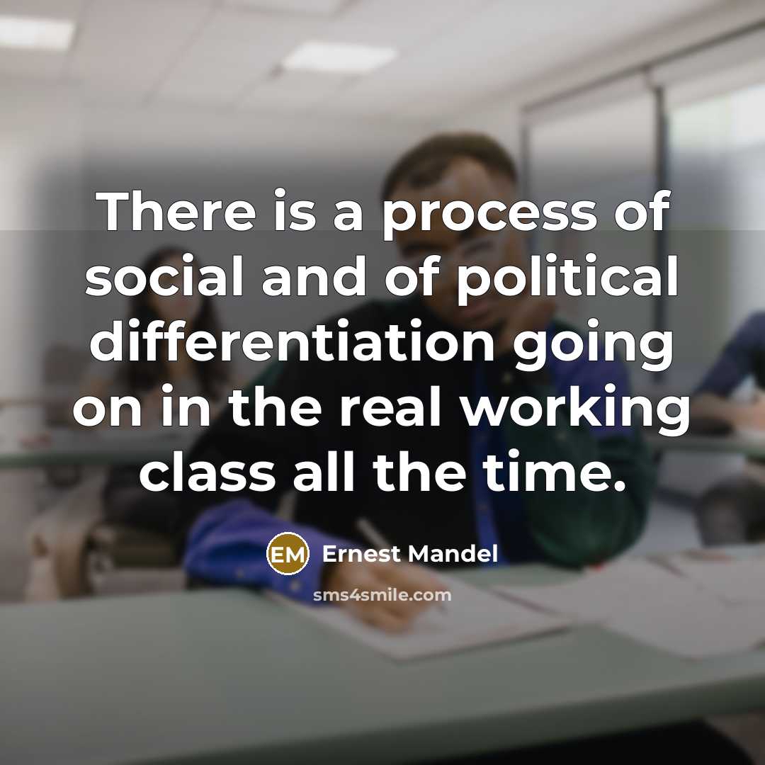 “There is a process of social and of political differentiation going on in the real working class all the time.” quote by Ernest Mandel