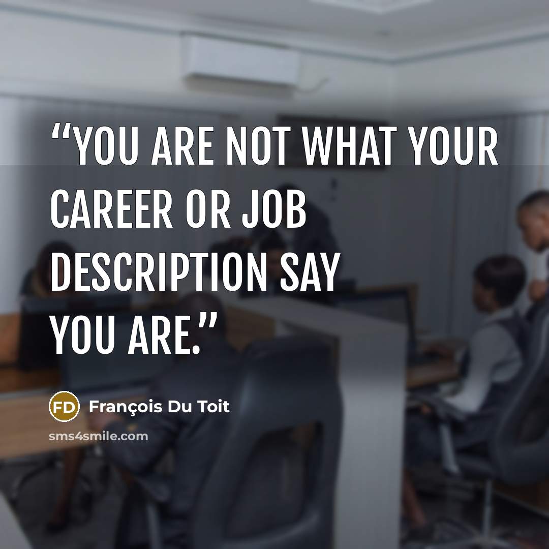 “You are not what your career or job description say you are.” quote by François Du Toit