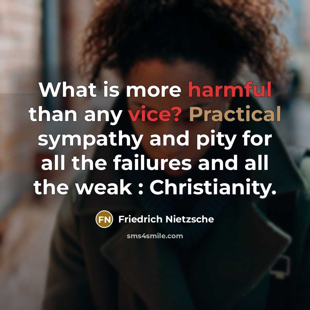 “What is more harmful than any vice? Practical sympathy and pity for all the failures and all the weak : Christianity.” quote by Friedrich Nietzsche