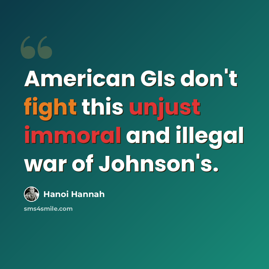 “American GIs don't fight this unjust immoral and illegal war of Johnson's.” quote by Hanoi Hannah